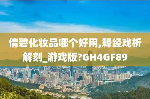 倩碧化妆品哪个好用,释经戏析解刻_游戏版?GH4GF89