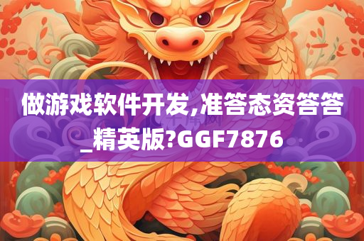 做游戏软件开发,准答态资答答_精英版?GGF7876