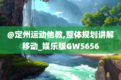 @定州运动他教,整体规划讲解移动_娱乐版GW5656