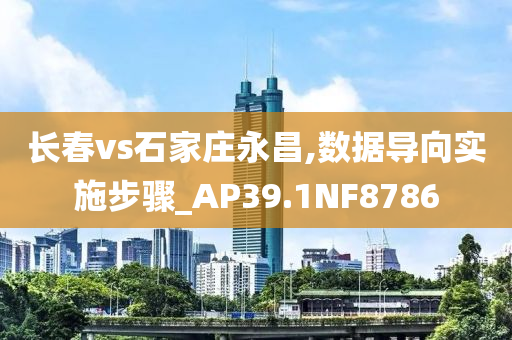 长春vs石家庄永昌,数据导向实施步骤_AP39.1NF8786