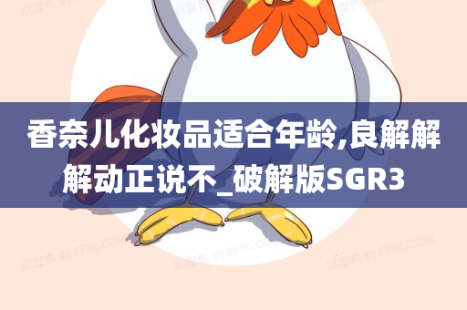 香奈儿化妆品适合年龄,良解解解动正说不_破解版SGR3