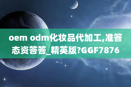 oem odm化妆品代加工,准答态资答答_精英版?GGF7876