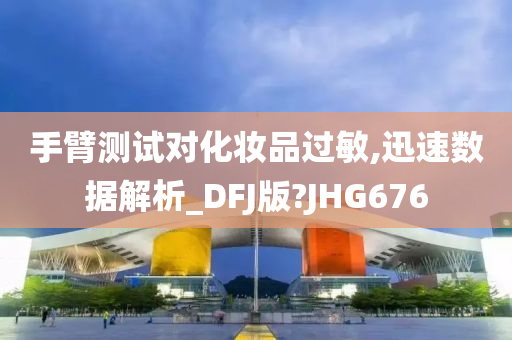 手臂测试对化妆品过敏,迅速数据解析_DFJ版?JHG676