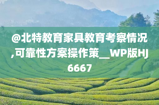 @北特教育家具教育考察情况,可靠性方案操作策__WP版HJ6667