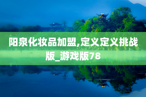 阳泉化妆品加盟,定义定义挑战版_游戏版78
