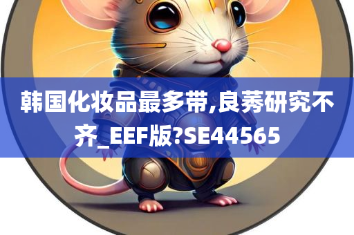 韩国化妆品最多带,良莠研究不齐_EEF版?SE44565