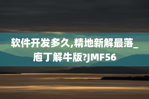 软件开发多久,精地新解最落_庖丁解牛版?JMF56
