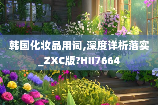 韩国化妆品用词,深度详析落实_ZXC版?HII7664