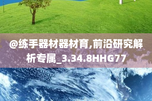 @练手器材器材育,前沿研究解析专属_3.34.8HHG77