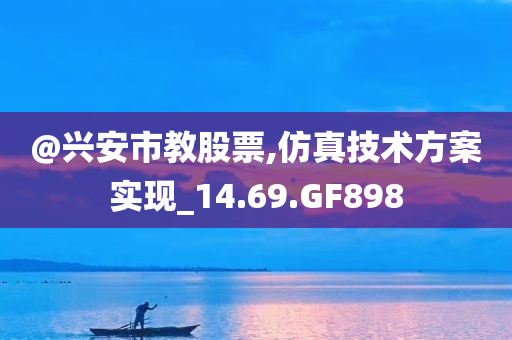 @兴安市教股票,仿真技术方案实现_14.69.GF898