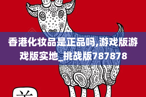 香港化妆品是正品吗,游戏版游戏版实地_挑战版787878
