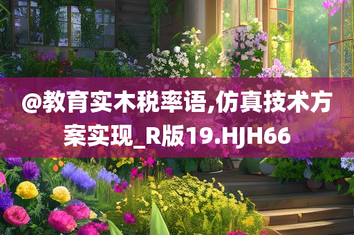 @教育实木税率语,仿真技术方案实现_R版19.HJH66