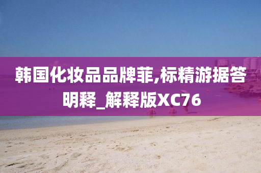 韩国化妆品品牌菲,标精游据答明释_解释版XC76