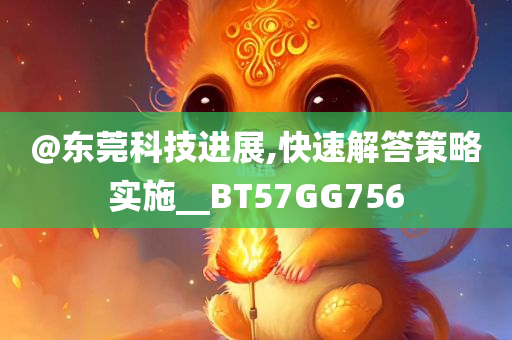 @东莞科技进展,快速解答策略实施__BT57GG756