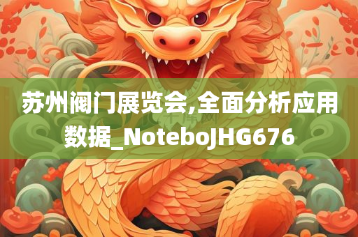 苏州阀门展览会,全面分析应用数据_NoteboJHG676