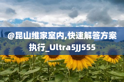 @昆山维家室内,快速解答方案执行_Ultra5JJ555