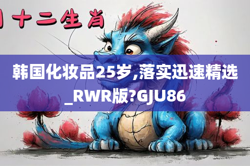 韩国化妆品25岁,落实迅速精选_RWR版?GJU86