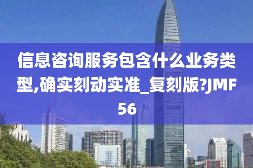 信息咨询服务包含什么业务类型,确实刻动实准_复刻版?JMF56