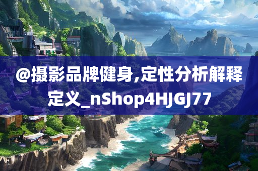 @摄影品牌健身,定性分析解释定义_nShop4HJGJ77