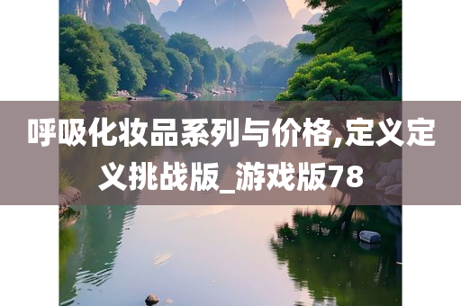 呼吸化妆品系列与价格,定义定义挑战版_游戏版78