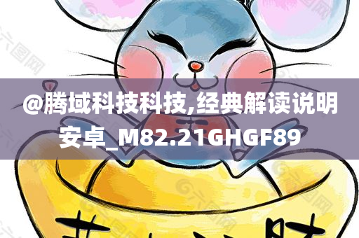 @腾域科技科技,经典解读说明安卓_M82.21GHGF89