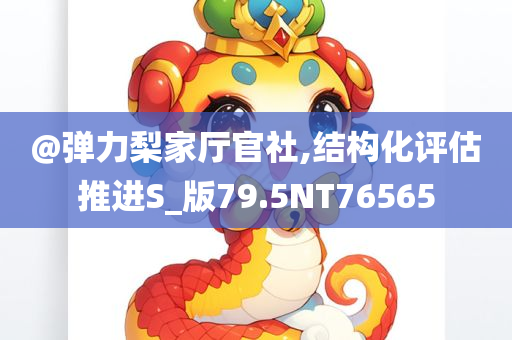 @弹力梨家厅官社,结构化评估推进S_版79.5NT76565