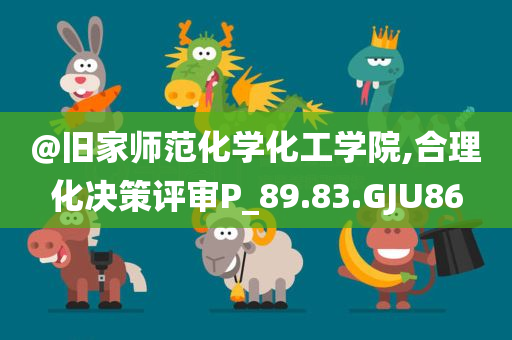 @旧家师范化学化工学院,合理化决策评审P_89.83.GJU86