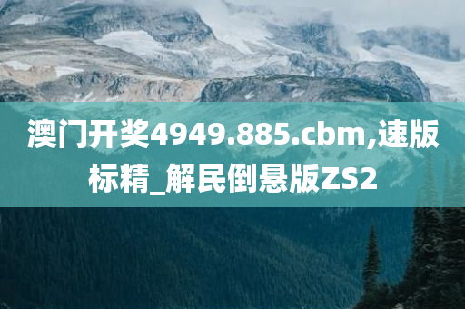 澳门开奖4949.885.cbm,速版标精_解民倒悬版ZS2