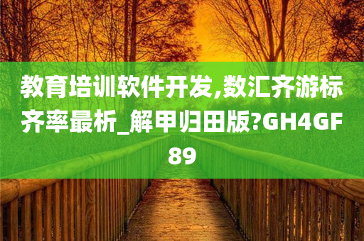 教育培训软件开发,数汇齐游标齐率最析_解甲归田版?GH4GF89