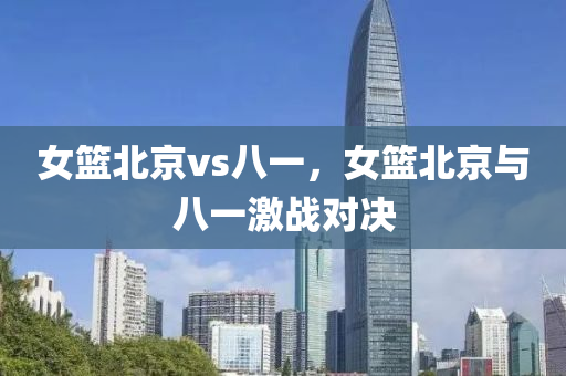 女篮北京vs八一，女篮北京与八一激战对决