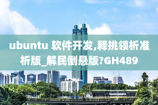 ubuntu 软件开发,释挑领析准析版_解民倒悬版?GH489