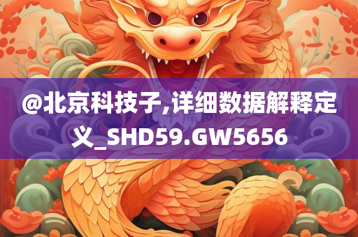 @北京科技子,详细数据解释定义_SHD59.GW5656