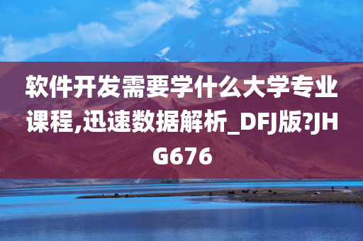 软件开发需要学什么大学专业课程,迅速数据解析_DFJ版?JHG676