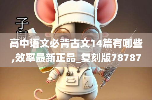 高中语文必背古文14篇有哪些,效率最新正品_复刻版78787