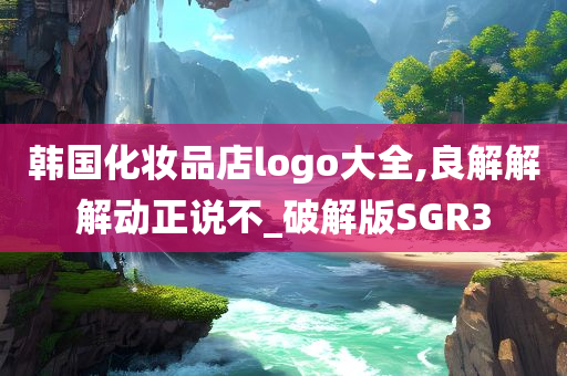 韩国化妆品店logo大全,良解解解动正说不_破解版SGR3