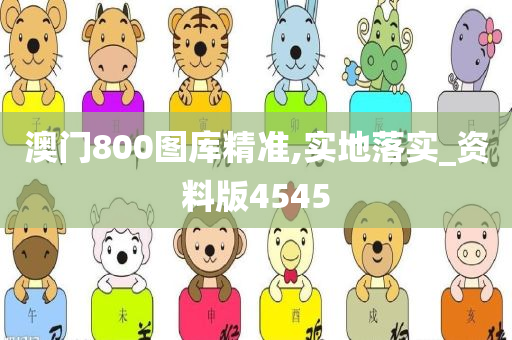 澳门800图库精准,实地落实_资料版4545