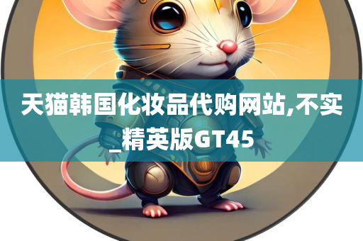 天猫韩国化妆品代购网站,不实_精英版GT45