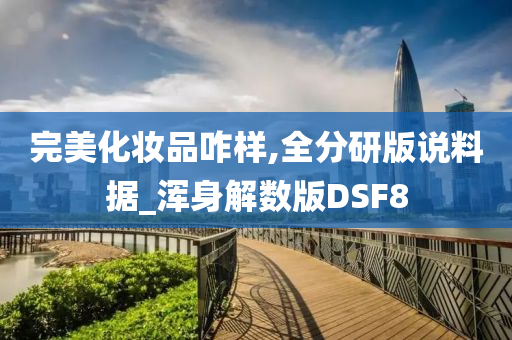 完美化妆品咋样,全分研版说料据_浑身解数版DSF8