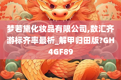梦若黛化妆品有限公司,数汇齐游标齐率最析_解甲归田版?GH4GF89