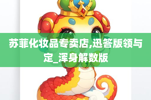 苏菲化妆品专卖店,迅答版领与定_浑身解数版
