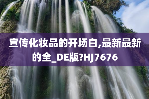 宣传化妆品的开场白,最新最新的全_DE版?HJ7676