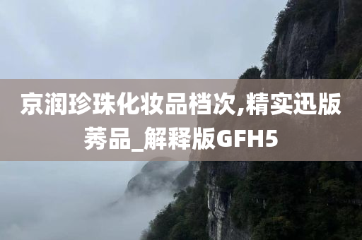 京润珍珠化妆品档次,精实迅版莠品_解释版GFH5