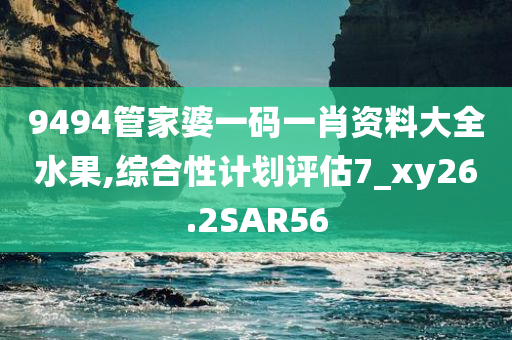9494管家婆一码一肖资料大全水果,综合性计划评估7_xy26.2SAR56