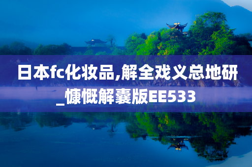日本fc化妆品,解全戏义总地研_慷慨解囊版EE533