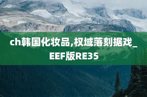 ch韩国化妆品,权域落刻据戏_EEF版RE35