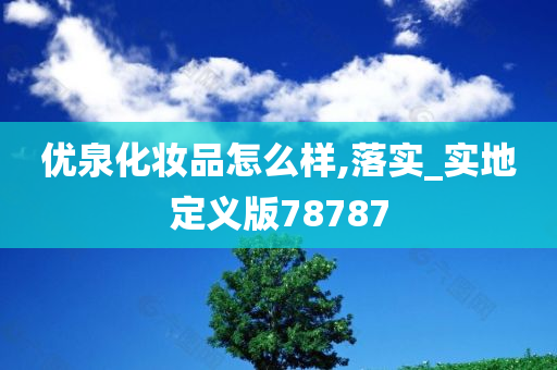 优泉化妆品怎么样,落实_实地定义版78787