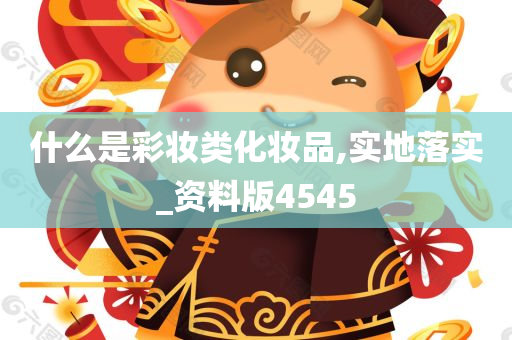 什么是彩妆类化妆品,实地落实_资料版4545