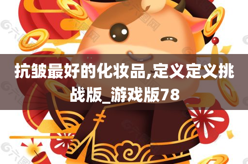 抗皱最好的化妆品,定义定义挑战版_游戏版78
