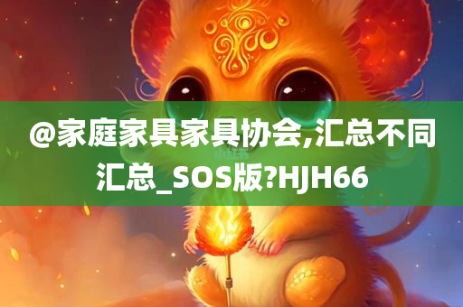 @家庭家具家具协会,汇总不同汇总_SOS版?HJH66
