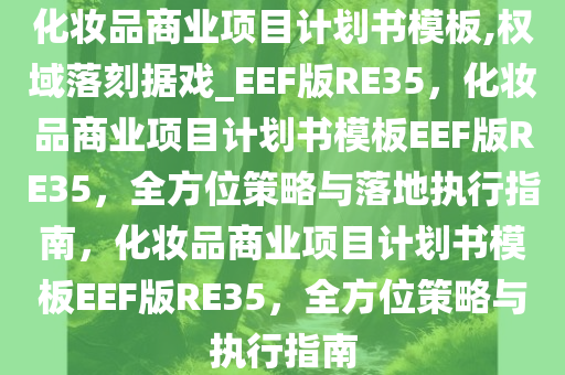化妆品商业项目计划书模板,权域落刻据戏_EEF版RE35，化妆品商业项目计划书模板EEF版RE35，全方位策略与落地执行指南，化妆品商业项目计划书模板EEF版RE35，全方位策略与执行指南